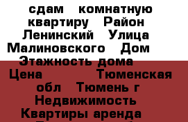 сдам 1 комнатную квартиру › Район ­ Ленинский › Улица ­ Малиновского › Дом ­ 6 › Этажность дома ­ 10 › Цена ­ 8 000 - Тюменская обл., Тюмень г. Недвижимость » Квартиры аренда   . Тюменская обл.,Тюмень г.